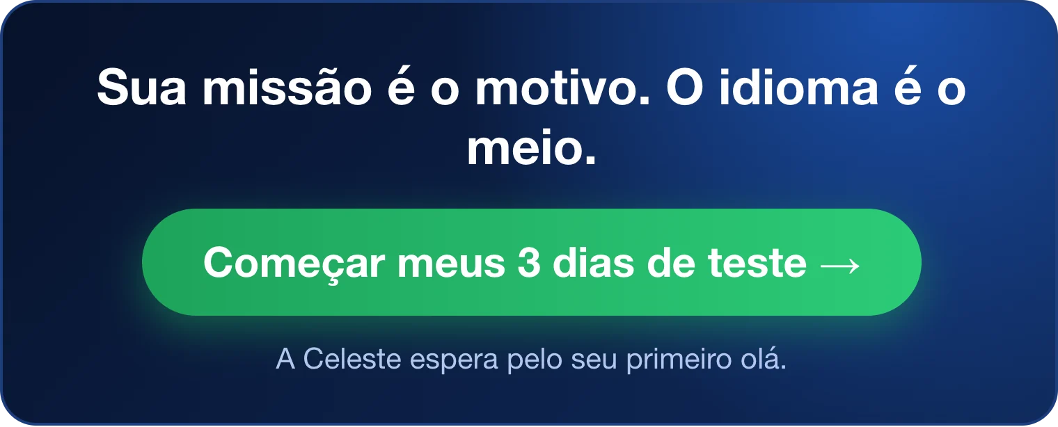 Sua missão é o motivo. O idioma é o meio. Começar meus 3 dias de teste. A Celeste espera pelo seu primeiro olá.