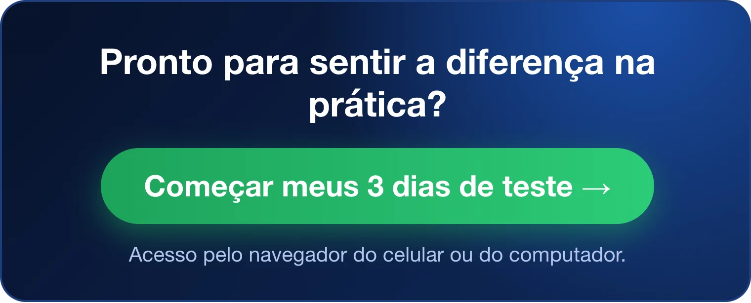 Pronto para sentir a diferença na prática? Começar meus 3 dias de teste. Acesso pelo navegador do celular ou do computador.